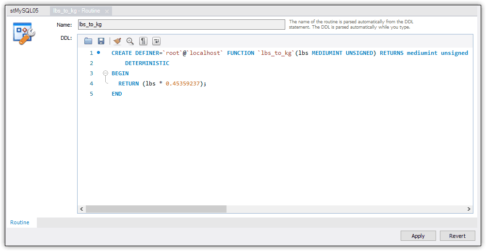 An image showing the function definition in the dialog. CREATE DEFINER='root'@'localhost' FUNCTION 'lbs_to_kg'(lbs MEDIUMINT UNSIGNED) RETURNS mediumint unsigned DETERMINISTIC BEGIN RETURNS (lbs * 0.45359237); END