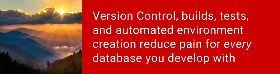 Version Control, builds, tests, and automated environment creation reduce pain for every database you develop with