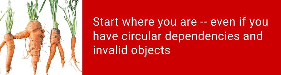 You can get started now - even if you have circular dependencies and invalid objects